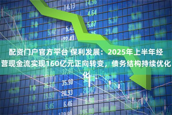 配资门户官方平台 保利发展：2025年上半年经营现金流实现160亿元正向转变，债务结构持续优化