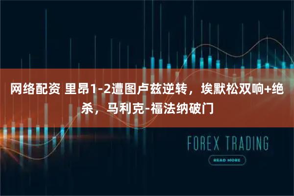 网络配资 里昂1-2遭图卢兹逆转，埃默松双响+绝杀，马利克-福法纳破门