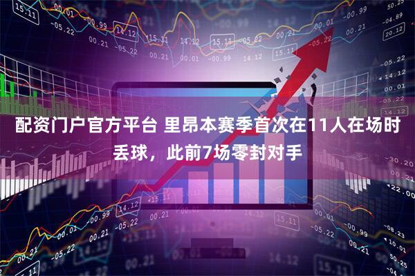 配资门户官方平台 里昂本赛季首次在11人在场时丢球，此前7场零封对手
