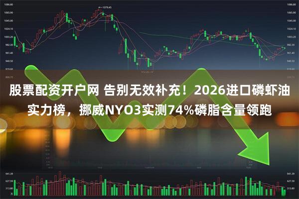 股票配资开户网 告别无效补充！2026进口磷虾油实力榜，挪威NYO3实测74%磷脂含量领跑