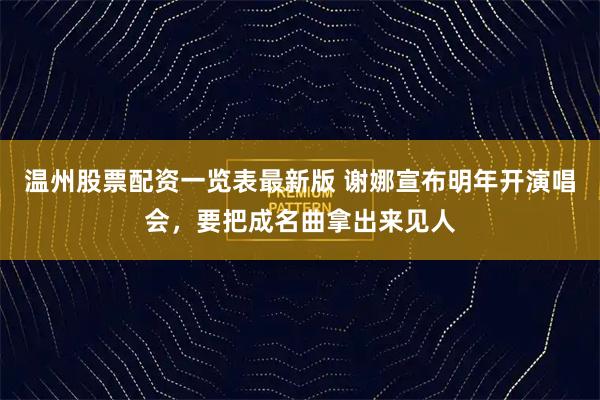 温州股票配资一览表最新版 谢娜宣布明年开演唱会，要把成名曲拿出来见人
