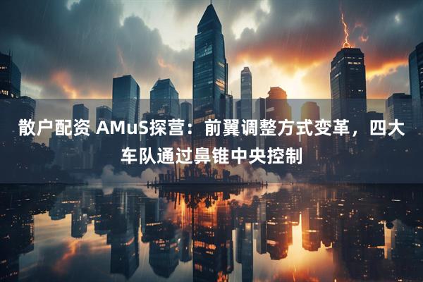 散户配资 AMuS探营：前翼调整方式变革，四大车队通过鼻锥中央控制