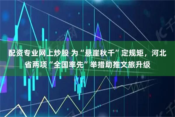 配资专业网上炒股 为“悬崖秋千”定规矩，河北省两项“全国率先”举措助推文旅升级