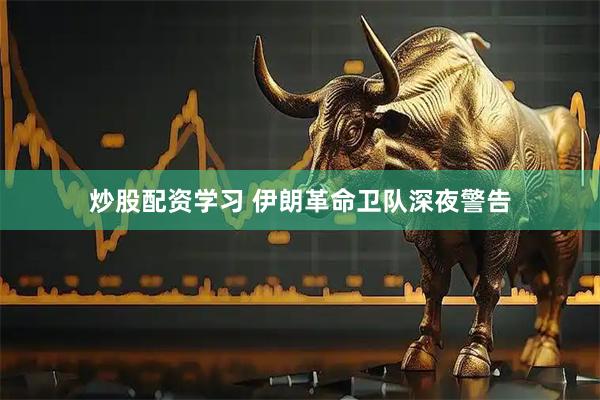 炒股配资学习 伊朗革命卫队深夜警告