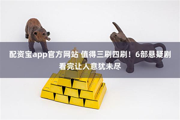 配资宝app官方网站 值得三刷四刷！6部悬疑剧看完让人意犹未尽
