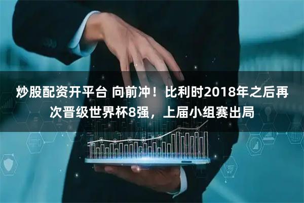 炒股配资开平台 向前冲！比利时2018年之后再次晋级世界杯8强，上届小组赛出局